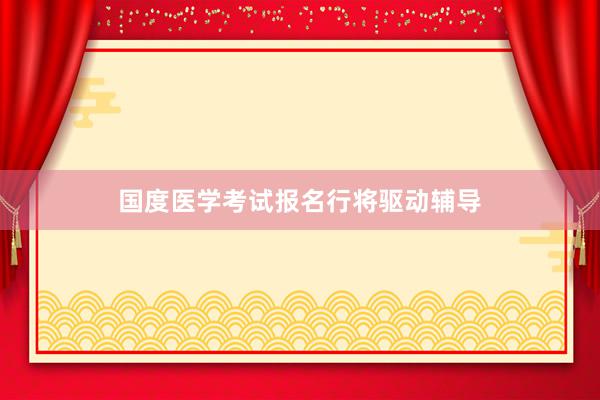国度医学考试报名行将驱动辅导