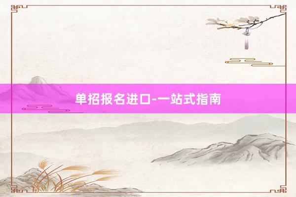 单招报名进口-一站式指南
