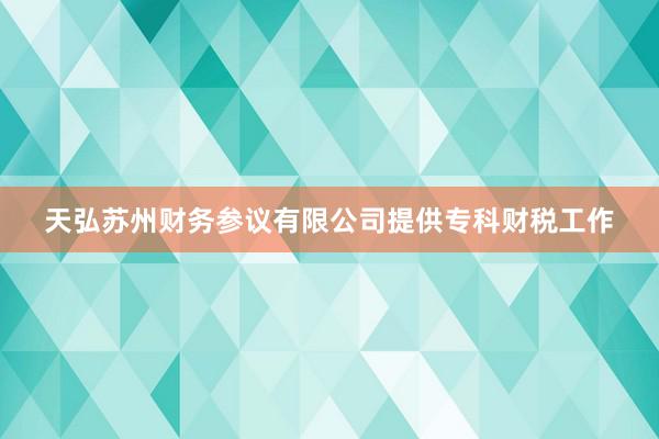 天弘苏州财务参议有限公司提供专科财税工作