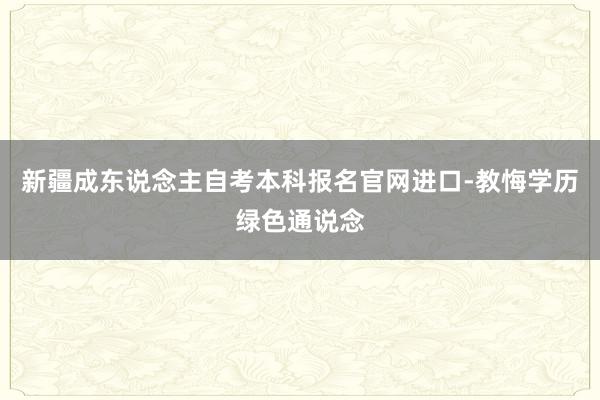 新疆成东说念主自考本科报名官网进口-教悔学历绿色通说念