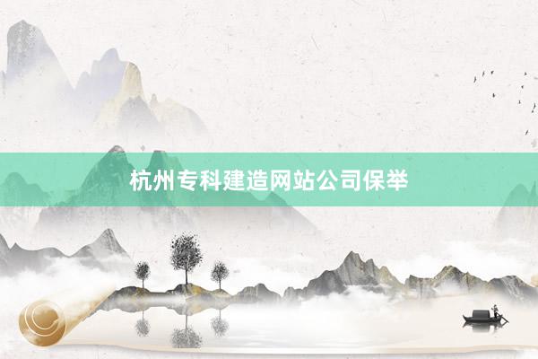 杭州专科建造网站公司保举