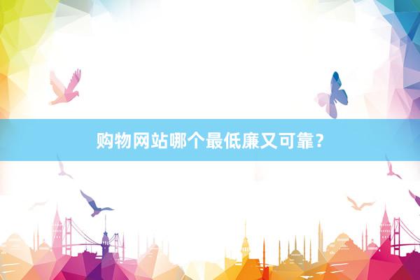 购物网站哪个最低廉又可靠？