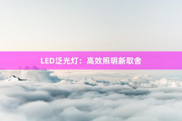 LED泛光灯：高效照明新取舍
