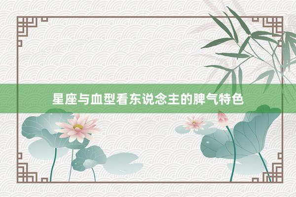 星座与血型看东说念主的脾气特色
