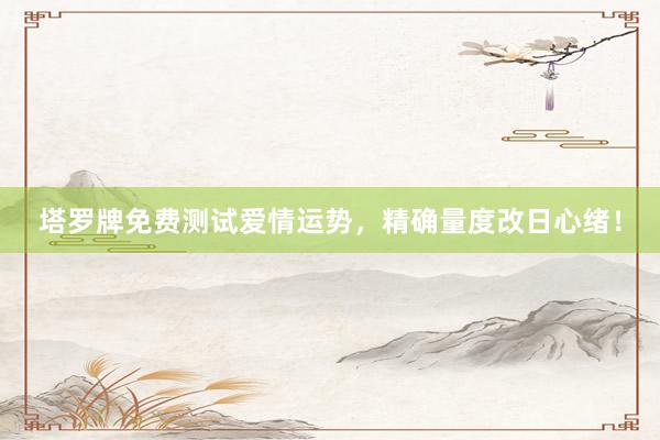 塔罗牌免费测试爱情运势，精确量度改日心绪！