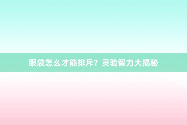 眼袋怎么才能排斥？灵验智力大揭秘