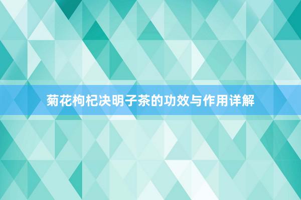 菊花枸杞决明子茶的功效与作用详解